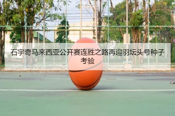 石宇奇马来西亚公开赛连胜之路再迎羽坛头号种子考验