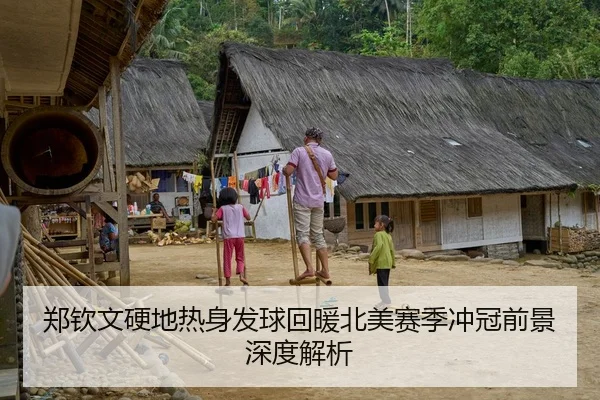 郑钦文硬地热身发球回暖北美赛季冲冠前景深度解析