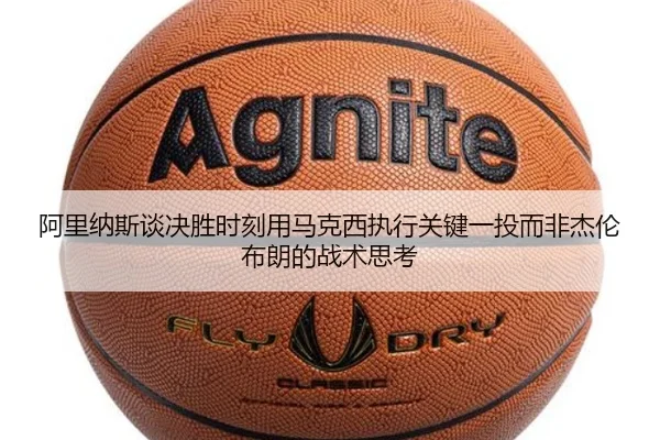 阿里纳斯谈决胜时刻用马克西执行关键一投而非杰伦布朗的战术思考